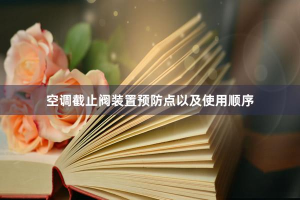 空调截止阀装置预防点以及使用顺序