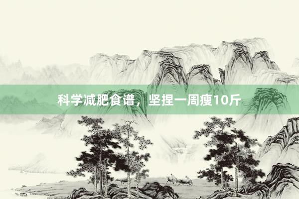 科学减肥食谱，坚捏一周瘦10斤