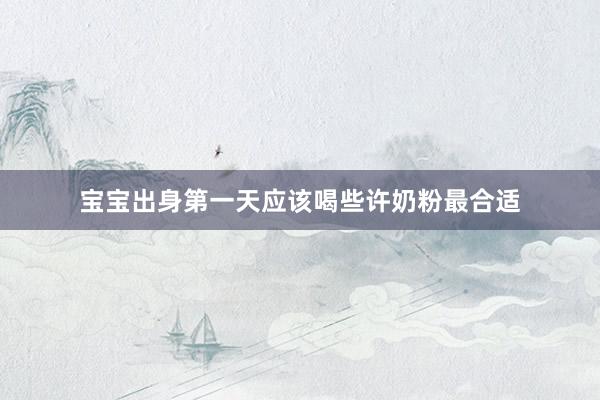 宝宝出身第一天应该喝些许奶粉最合适