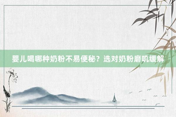 婴儿喝哪种奶粉不易便秘？选对奶粉磨叽缓解