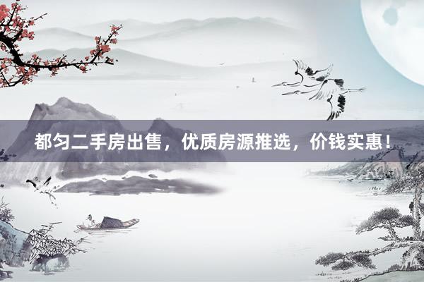 都匀二手房出售，优质房源推选，价钱实惠！