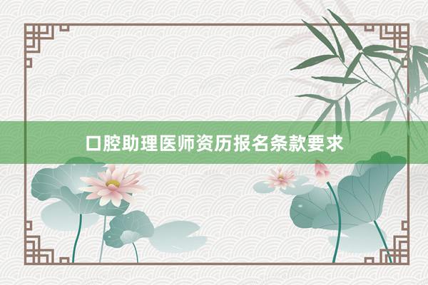 口腔助理医师资历报名条款要求